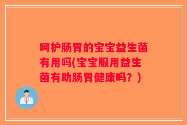 呵护肠胃的宝宝益生菌有用吗(宝宝服用益生菌有助肠胃健康吗?) 呵护肠胃的宝宝益生菌有用吗(宝宝服用益生菌有助肠胃健康吗?)