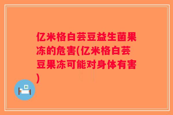 亿米格白芸豆益生菌果冻的危害(亿米格白芸豆果冻可能对身体有害) 亿米格白芸豆益生菌果冻的危害(亿米格白芸豆果冻可能对身体有害)