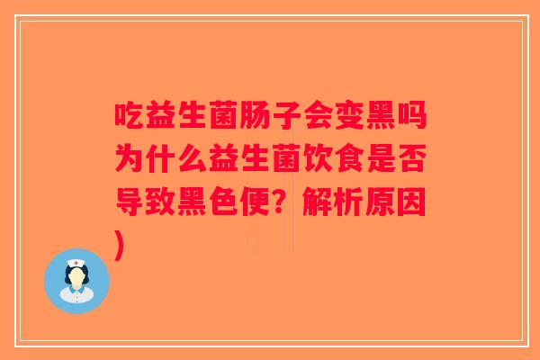 吃益生菌肠子会变黑吗为什么益生菌饮食是否导致黑色便?解析原因) 吃益生菌肠子会变黑吗为什么益生菌饮食是否导致黑色便?解析原因)