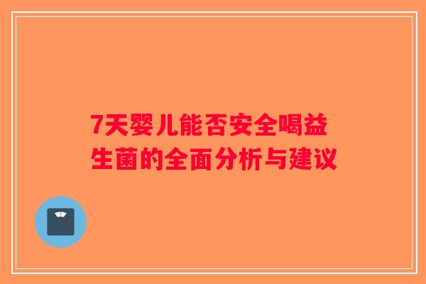7天婴儿能否安全喝益生菌的全面分析与建议 7天婴儿能否安全喝益生菌的全面分析与建议