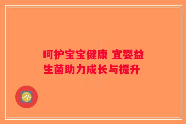 呵护宝宝健康 宜婴益生菌助力成长与提升