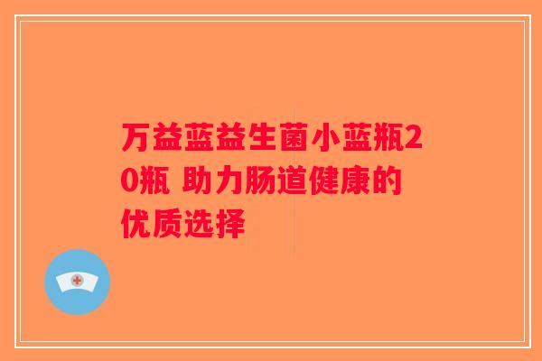 万益蓝益生菌小蓝瓶20瓶 助力肠道健康的优质选择 万益蓝益生菌小蓝瓶20瓶 助力肠道健康的优质选择