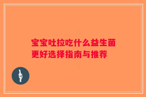 宝宝吐拉吃什么益生菌更好选择指南与推荐