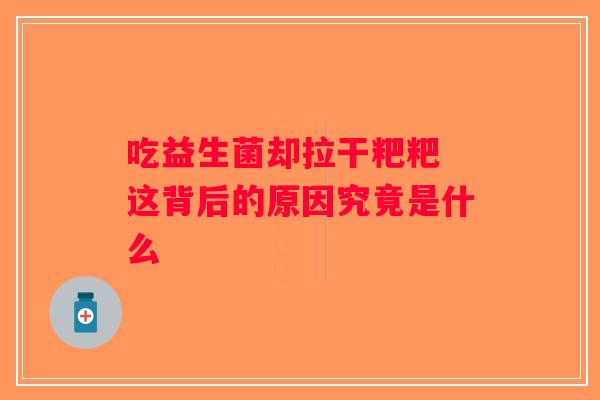 吃益生菌却拉干粑粑 这背后的原因究竟是什么