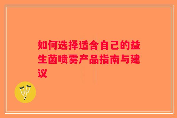 如何选择适合自己的益生菌喷雾产品指南与建议 如何选择适合自己的益生菌喷雾产品指南与建议