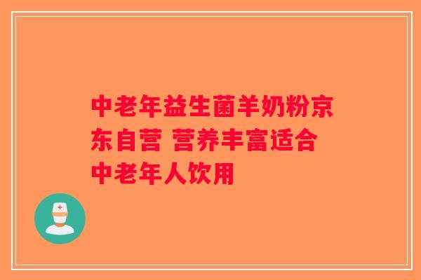 中老年益生菌羊奶粉京东自营 营养丰富适合中老年人饮用