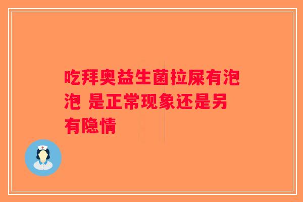 吃拜奥益生菌拉屎有泡泡 是正常现象还是另有隐情