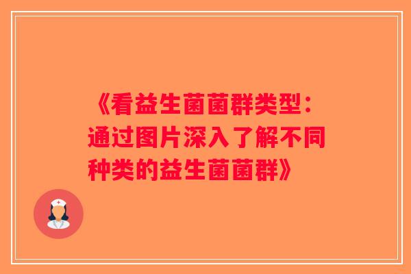 《看益生菌菌群类型：通过图片深入了解不同种类的益生菌菌群》