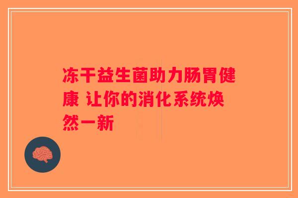 冻干益生菌助力肠胃健康 让你的消化系统焕然一新