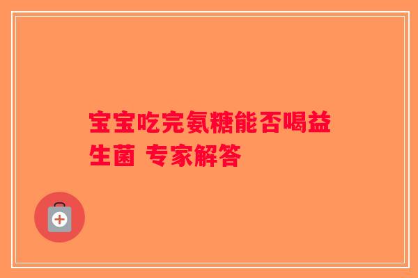宝宝吃完氨糖能否喝益生菌 专家解答