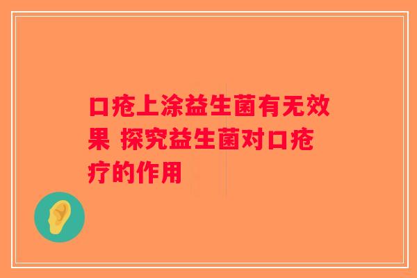 口疮上涂益生菌有无效果 探究益生菌对口疮疗的作用 口疮上涂益生菌有无效果 探究益生菌对口疮疗的作用
