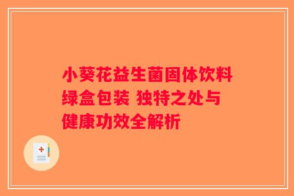 小葵花益生菌固体饮料绿盒包装 独特之处与健康功效全解析