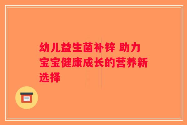 幼儿益生菌补锌 助力宝宝健康成长的营养新选择