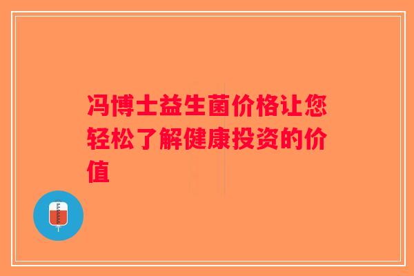 冯博士益生菌价格让您轻松了解健康投资的价值