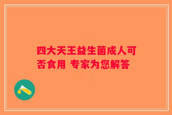 四大天王益生菌成人可否食用 专家为您解答