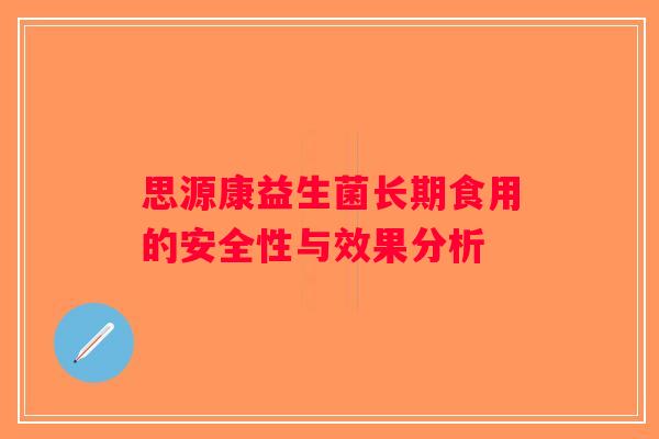 思源康益生菌长期食用的安全性与效果分析 思源康益生菌长期食用的安全性与效果分析