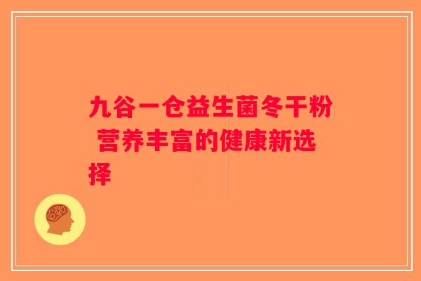 九谷一仓益生菌冬干粉 营养丰富的健康新选择