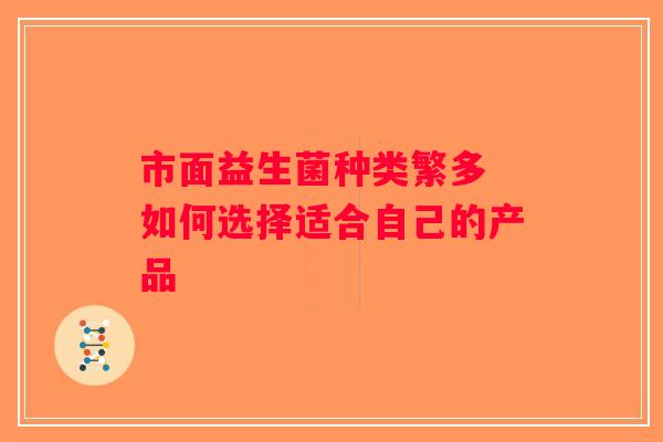 市面益生菌种类繁多 如何选择适合自己的产品