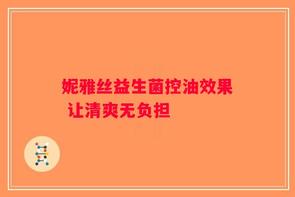 妮雅丝益生菌控油效果 让清爽无负担 妮雅丝益生菌控油效果 让清爽无负担