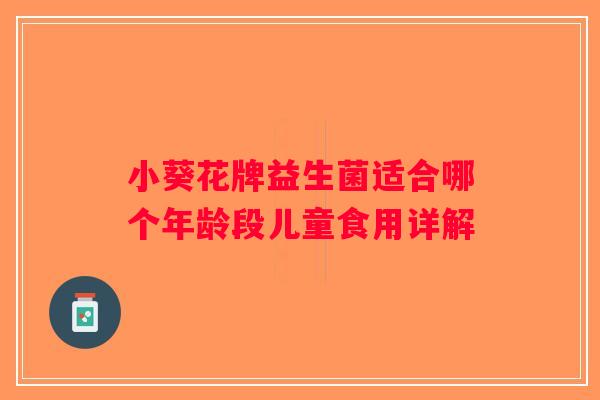小葵花牌益生菌适合哪个年龄段儿童食用详解