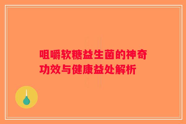 咀嚼软糖益生菌的神奇功效与健康益处解析