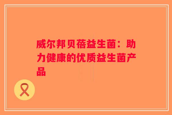 威尔邦贝蓓益生菌：助力健康的优质益生菌产品
