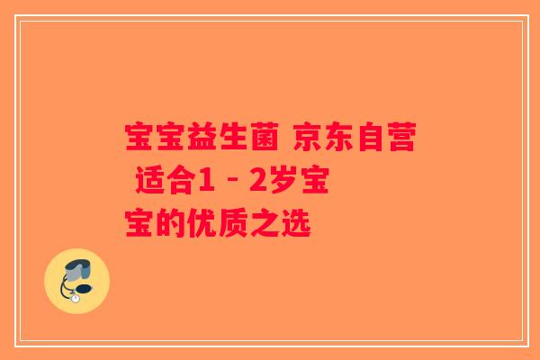 宝宝益生菌 京东自营 适合1 - 2岁宝宝的优质之选