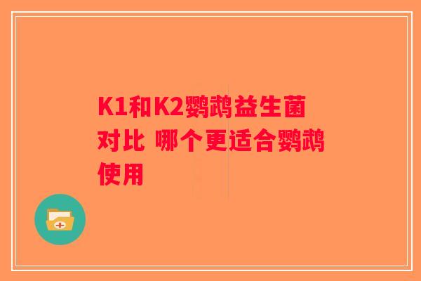 K1和K2鹦鹉益生菌对比 哪个更适合鹦鹉使用