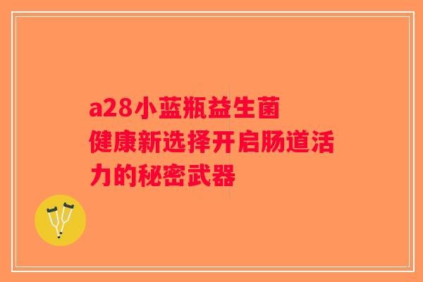 a28小蓝瓶益生菌 健康新选择开启肠道活力的秘密武器 a28小蓝瓶益生菌 健康新选择开启肠道活力的秘密武器
