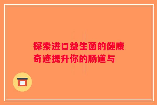 探索进口益生菌的健康奇迹提升你的肠道与