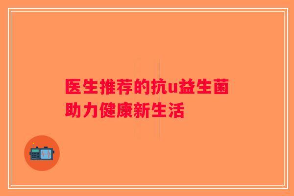 医生推荐的抗u益生菌助力健康新生活