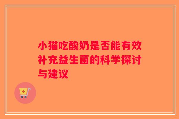 小猫吃酸奶是否能有效补充益生菌的科学探讨与建议