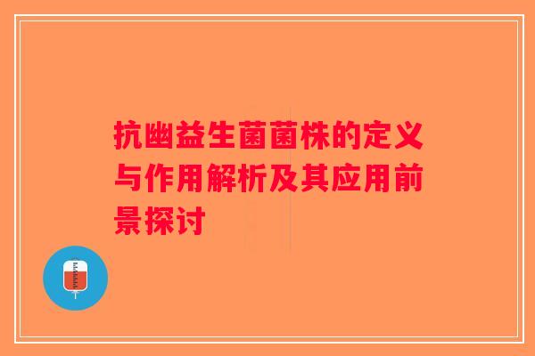 抗幽益生菌菌株的定义与作用解析及其应用前景探讨