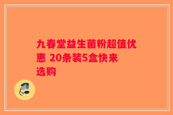 九春堂益生菌粉超值优惠 20条装5盒快来选购 九春堂益生菌粉超值优惠 20条装5盒快来选购