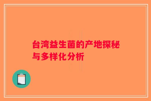 台湾益生菌的产地探秘与多样化分析