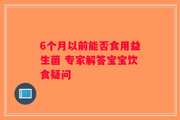 6个月以前能否食用益生菌 专家解答宝宝饮食疑问