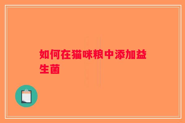 如何在猫咪粮中添加益生菌