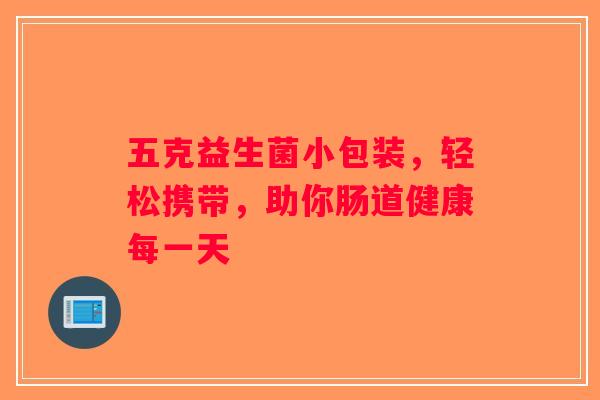 五克益生菌小包装，轻松携带，助你肠道健康每一天