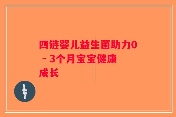 四链婴儿益生菌助力0 - 3个月宝宝健康成长