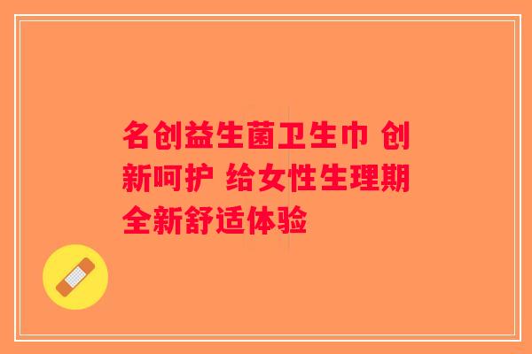 名创益生菌卫生巾 创新呵护 给女性生理期全新舒适体验 名创益生菌卫生巾 创新呵护 给女性生理期全新舒适体验