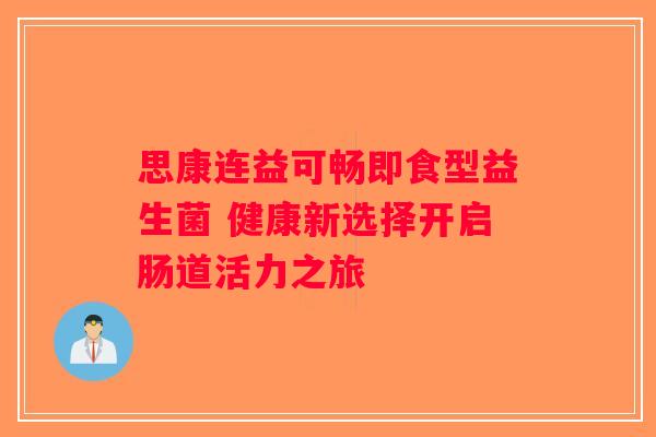 思康连益可畅即食型益生菌 健康新选择开启肠道活力之旅