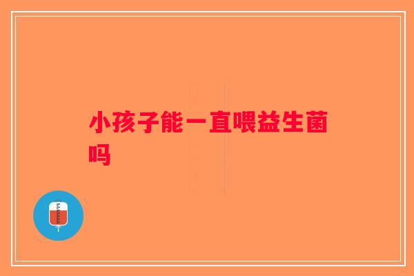 小孩子能一直喂益生菌吗