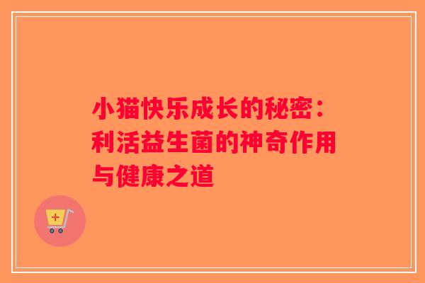 小猫快乐成长的秘密：利活益生菌的神奇作用与健康之道