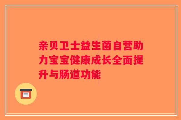 亲贝卫士益生菌自营助力宝宝健康成长全面提升与肠道功能 亲贝卫士益生菌自营助力宝宝健康成长全面提升与肠道功能