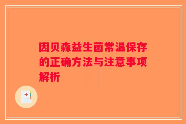因贝森益生菌常温保存的正确方法与注意事项解析