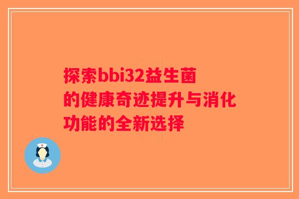 探索bbi32益生菌的健康奇迹提升与消化功能的全新选择