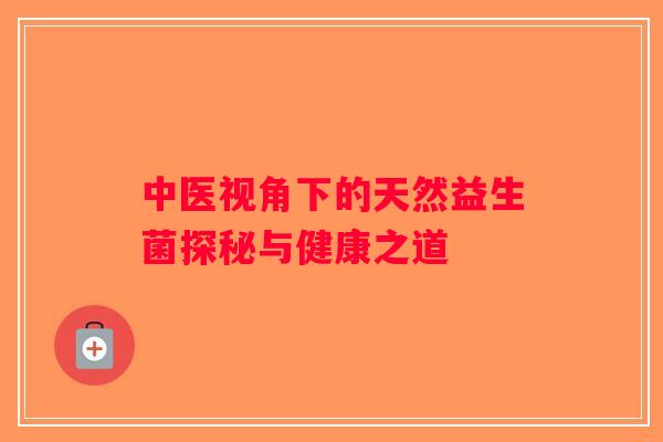 中医视角下的天然益生菌探秘与健康之道