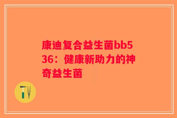 康迪复合益生菌bb536：健康新助力的神奇益生菌