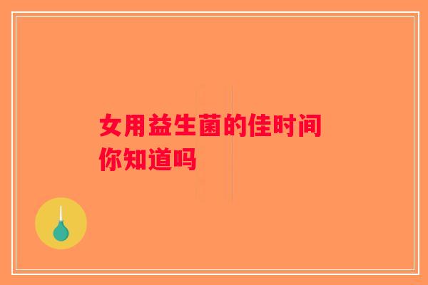 女用益生菌的佳时间 你知道吗