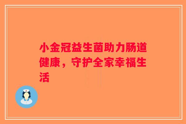 小金冠益生菌助力肠道健康，守护全家幸福生活